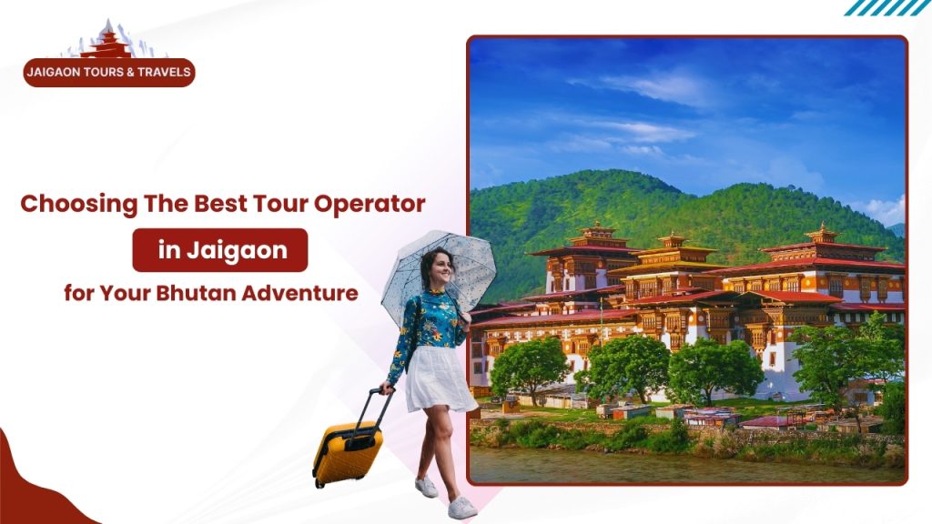 Choosing the Best Jaigaon Tour Operator for Your Bhutan Adventure